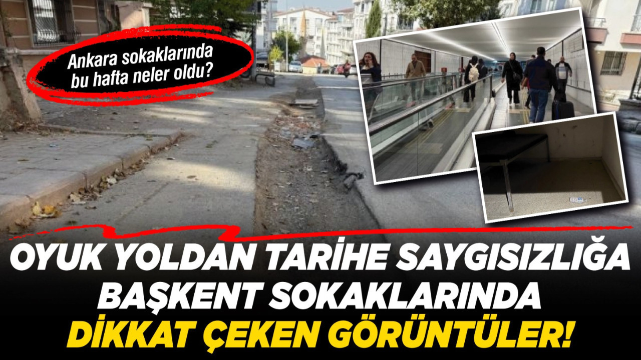 Oyuk yoldan tarihe saygısızlığa başkent sokaklarında dikkat çeken görüntüler! Ankara sokaklarında bu hafta neler oldu?