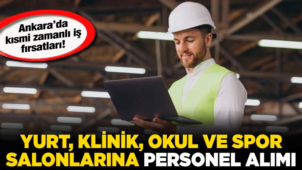 Ankara’da kısmi zamanlı iş fırsatları! Yurt, klinik, okul ve spor salonlarına personel alımı