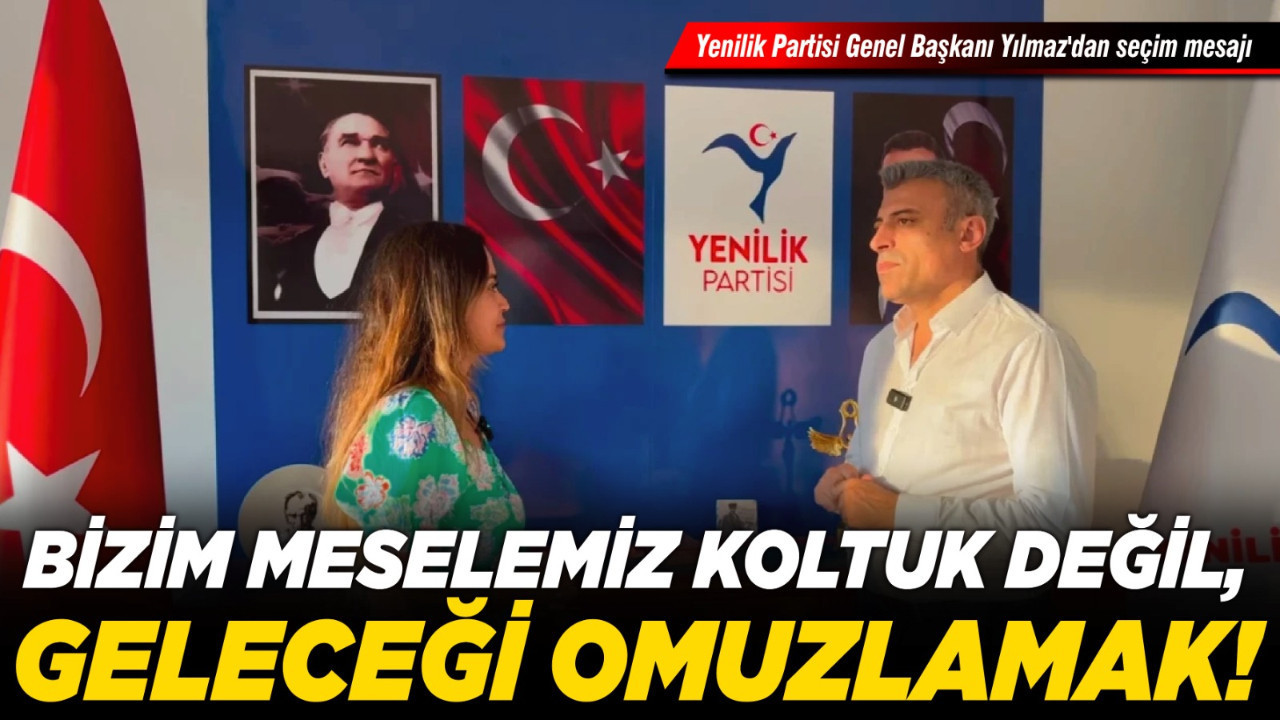 Yenilik Partisi Genel Başkanı Yılmaz'dan seçim mesajı: Bizim meselemiz koltuk değil, geleceği omuzlamak!