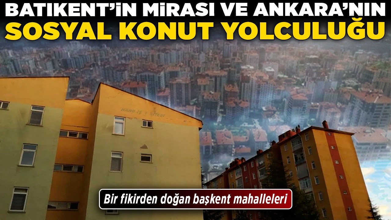 Bir fikirden doğan başkent mahalleleri: Batıkent'in mirası ve Ankara'nın sosyal konut yolculuğu