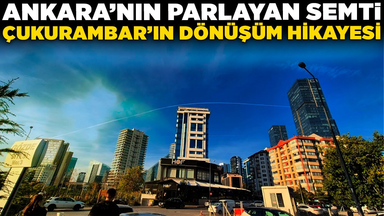 Gecekondudan gökdelene: Ankara'nın parlayan semti Çukurambar'ın dönüşüm hikayesi