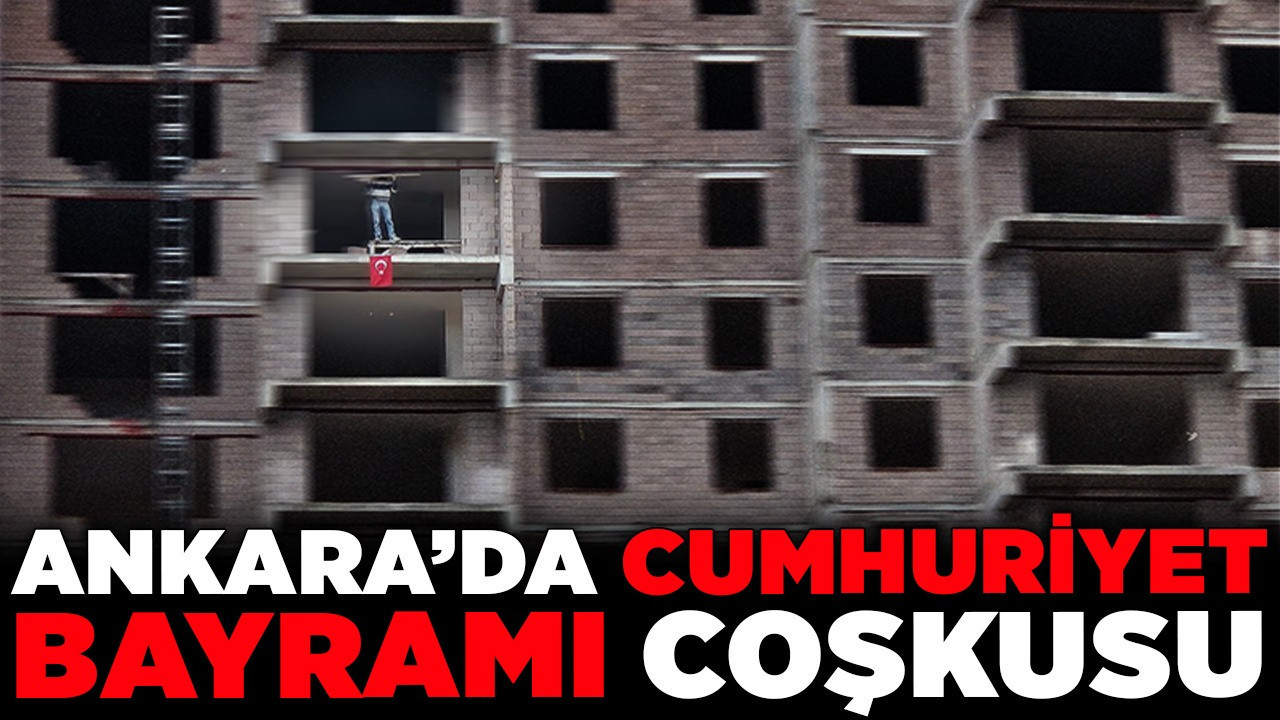 Ankara'da Cumhuriyet Bayramı coşkusu! İnşaat işçisinden 'önce bayrak' mesajı