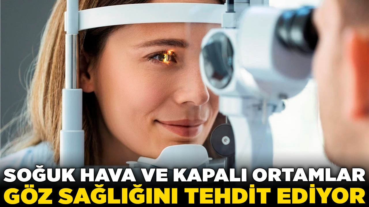 Aman dikkat! Soğuk hava ve kapalı ortamlar göz sağlığını tehdit ediyor