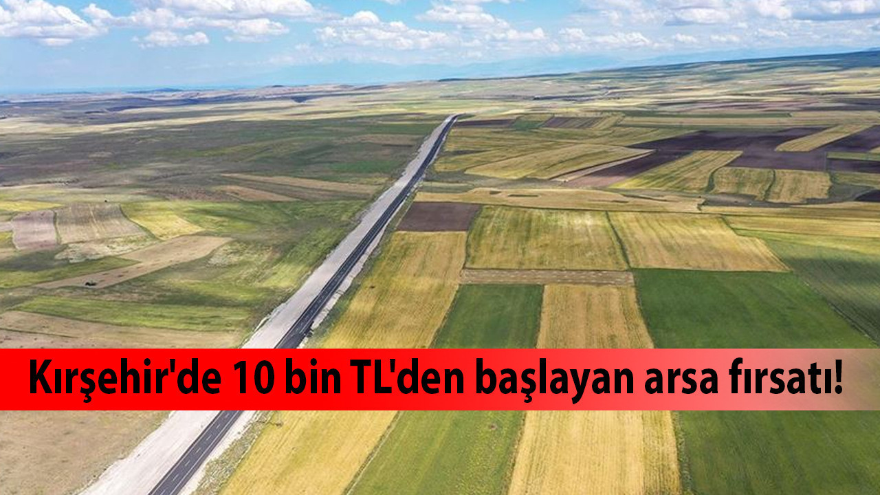 Kırşehir'de 10 bin TL'den başlayan arsa fırsatı! 30 farklı fırsat için son günler