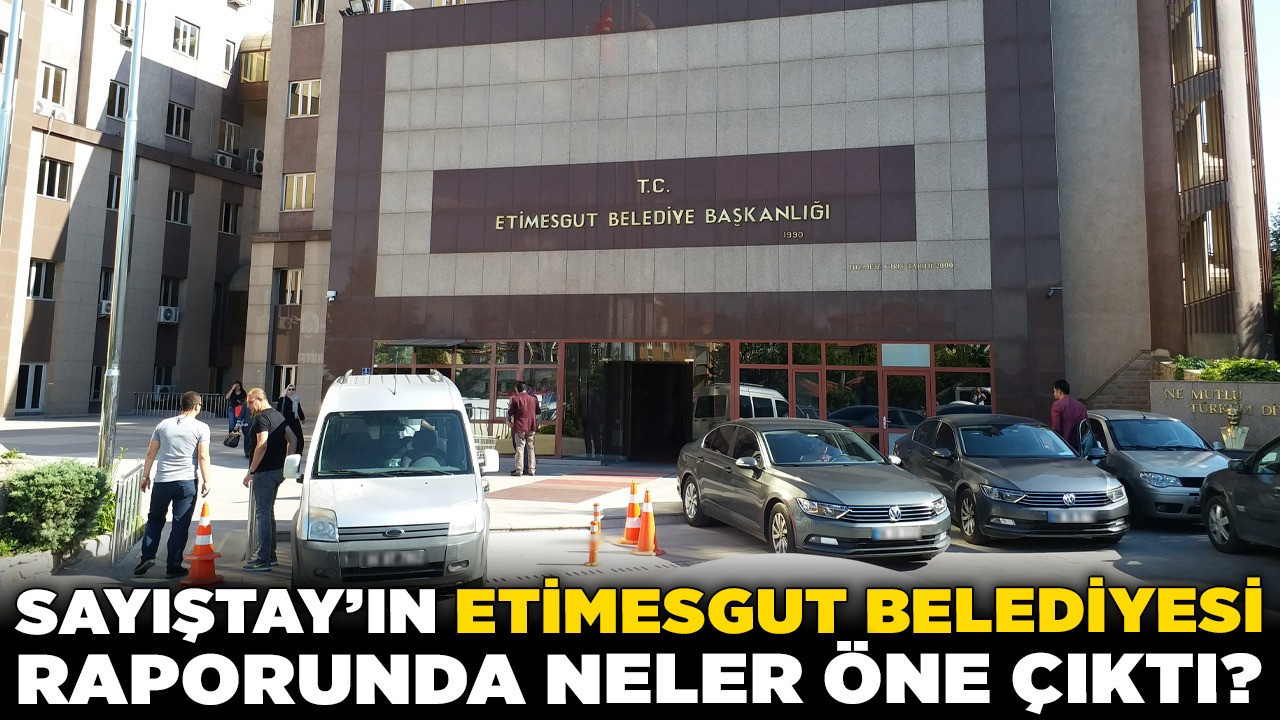 Sayıştay'ın Etimesgut Belediyesi raporunda neler öne çıktı?