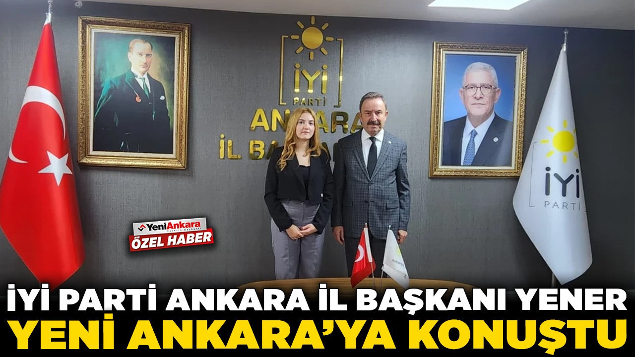 İYİ Parti Ankara İl Başkanı Yener, Yeni Ankara'ya konuştu! "Teröristle pazarlık yapılmaz"