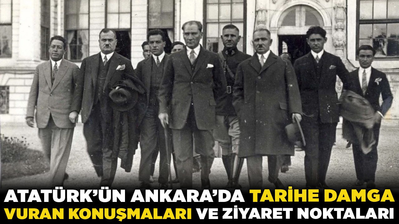 Atatürk'ün Ankara’da tarihe damga vuran konuşmaları ve ziyaret noktaları