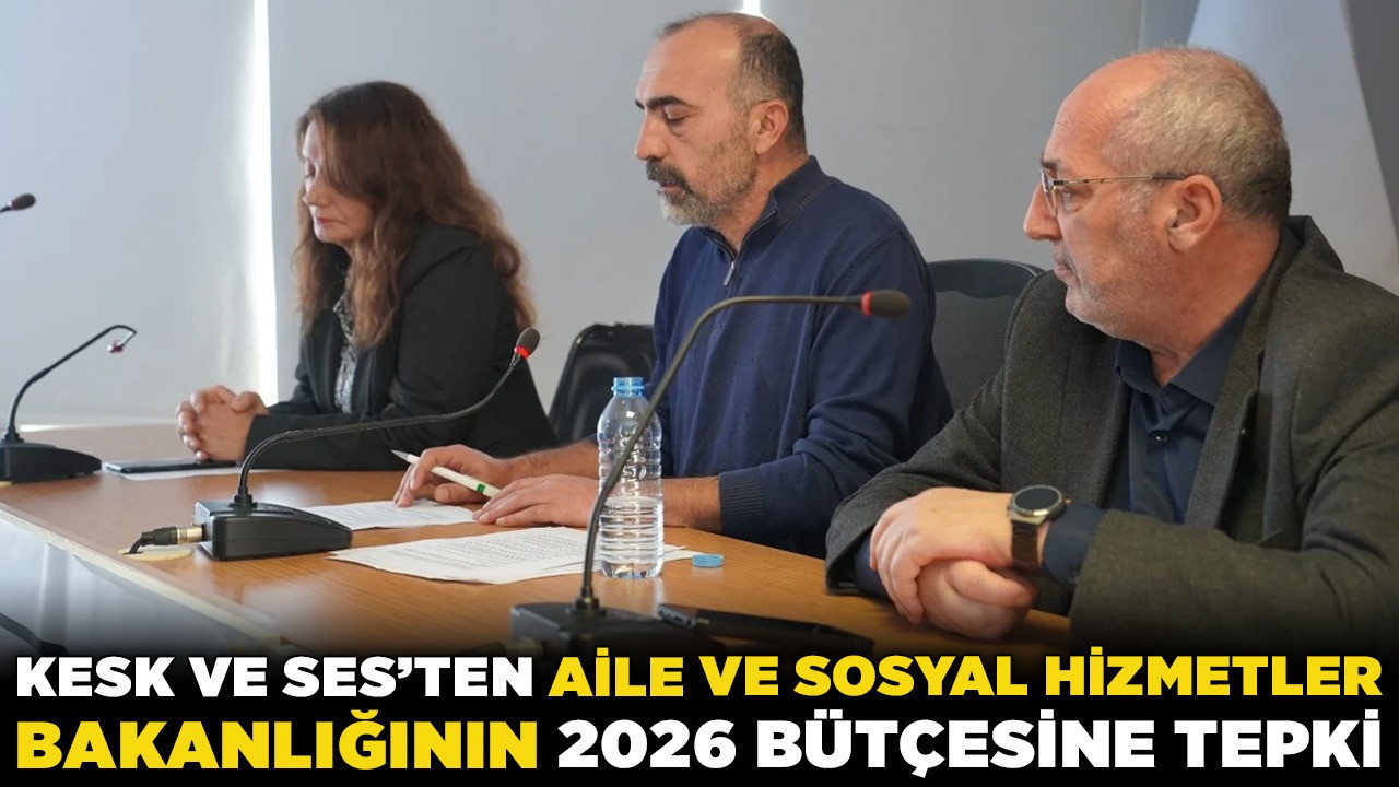 KESK ve SES'ten Aile ve Sosyal Hizmetler Bakanlığının 2026 bütçesine tepki! "Sosyal hizmetler ihmal ediliyor"