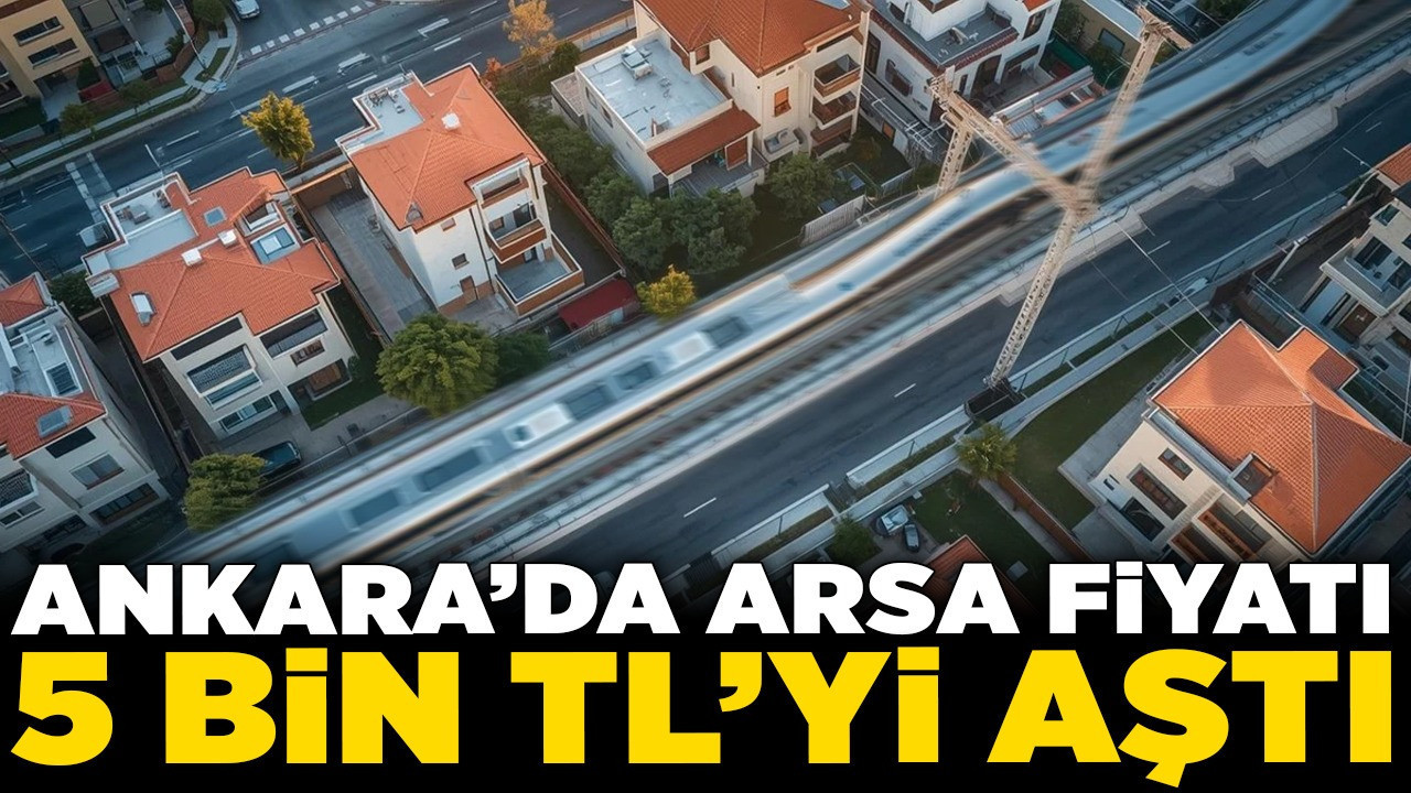 Ankara’da arsa fiyatı 5 bin TL’yi aştı! İşte Ankara'nın en çok değer kazanacak 3 ilçesi