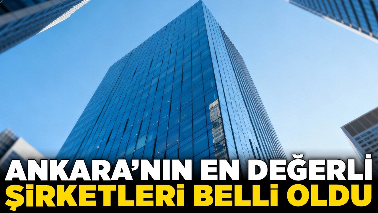 Ankara'nın en değerli şirketleri belli oldu! İşte ilçe ilçe tam liste
