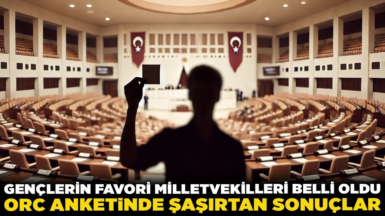 Gençlerin favori milletvekilleri belli oldu! ORC anketinde şaşırtan sonuçlar... Ankara'dan iki isim var