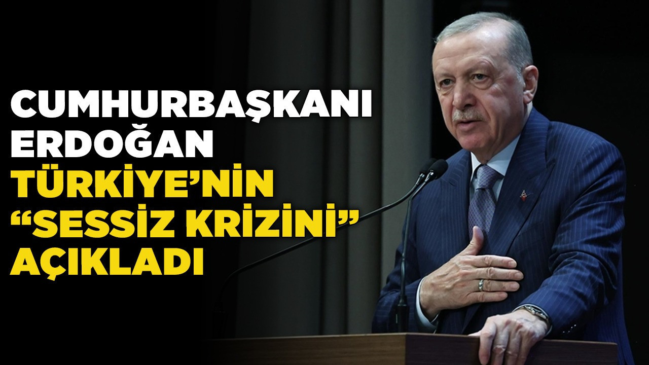 Cumhurbaşkanı Erdoğan Türkiye’nin "Sessiz Krizini" açıkladı
