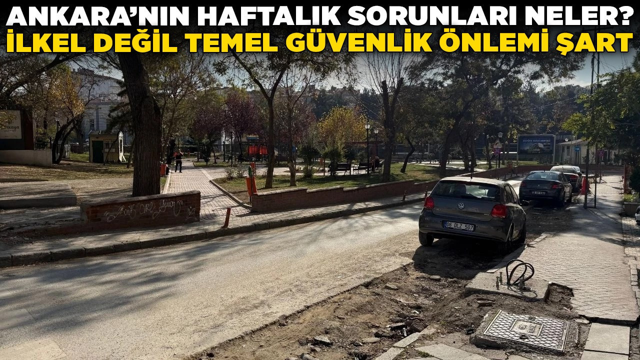 Ankara'nın haftalık sorunları neler? İlkel değil temel güvenlik önlemi şart!