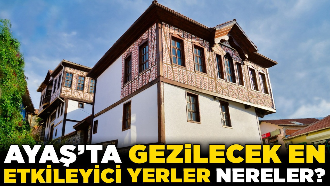 Ayaş’ta gezilecek en etkileyici yerler nereler? Kaplıcalardan, tarihi evlere gezi rehberi!