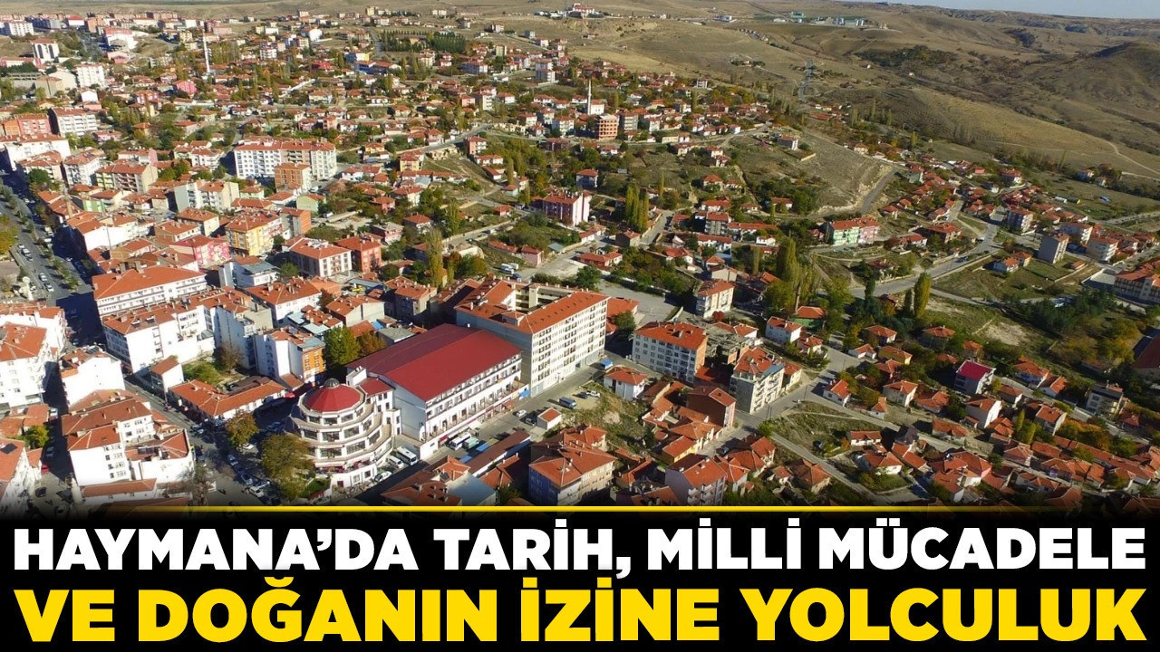 Yeni Ankara'dan Haymana gezi rotası: Haymana'da tarih, milli mücadele ve doğanın izine yolculuk!