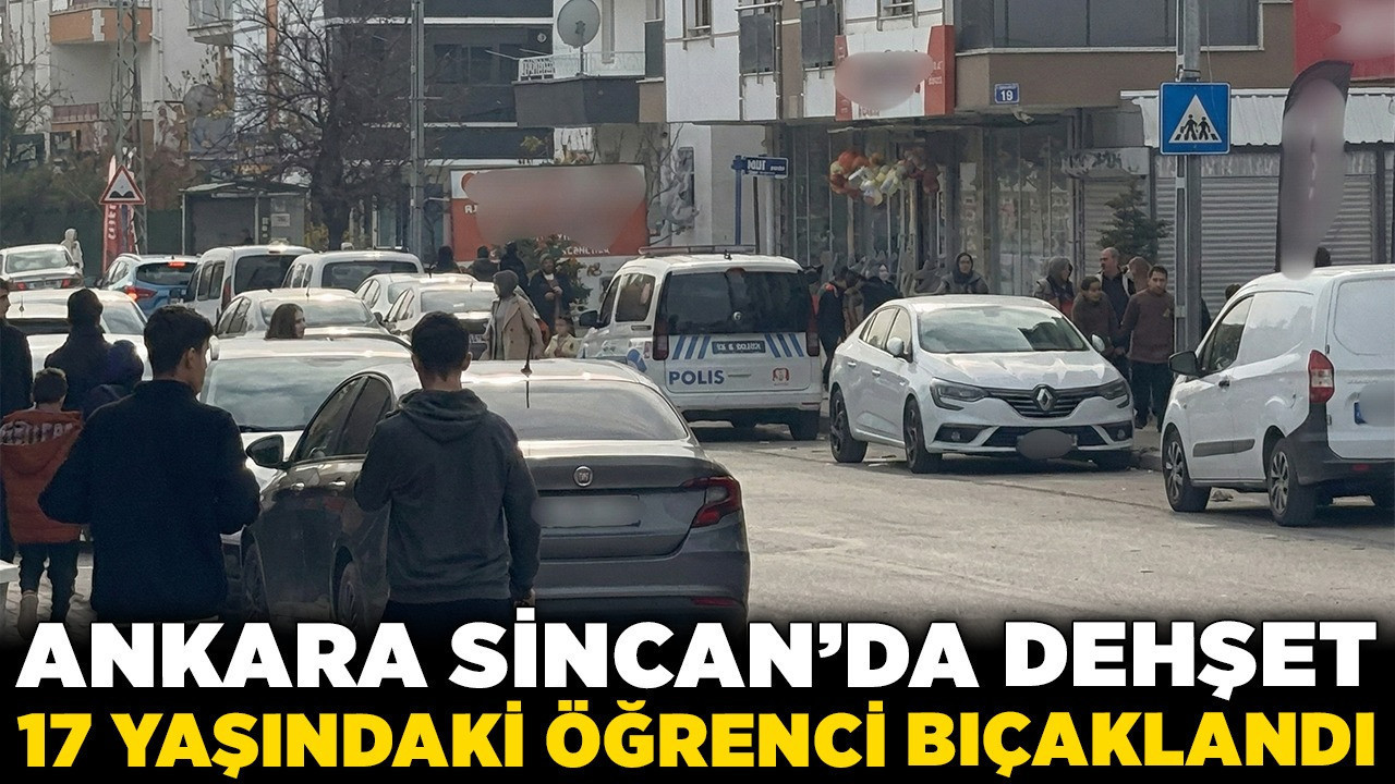 Ankara Sincan'da dehşet: 17 yaşındaki öğrenci bıçaklandı!