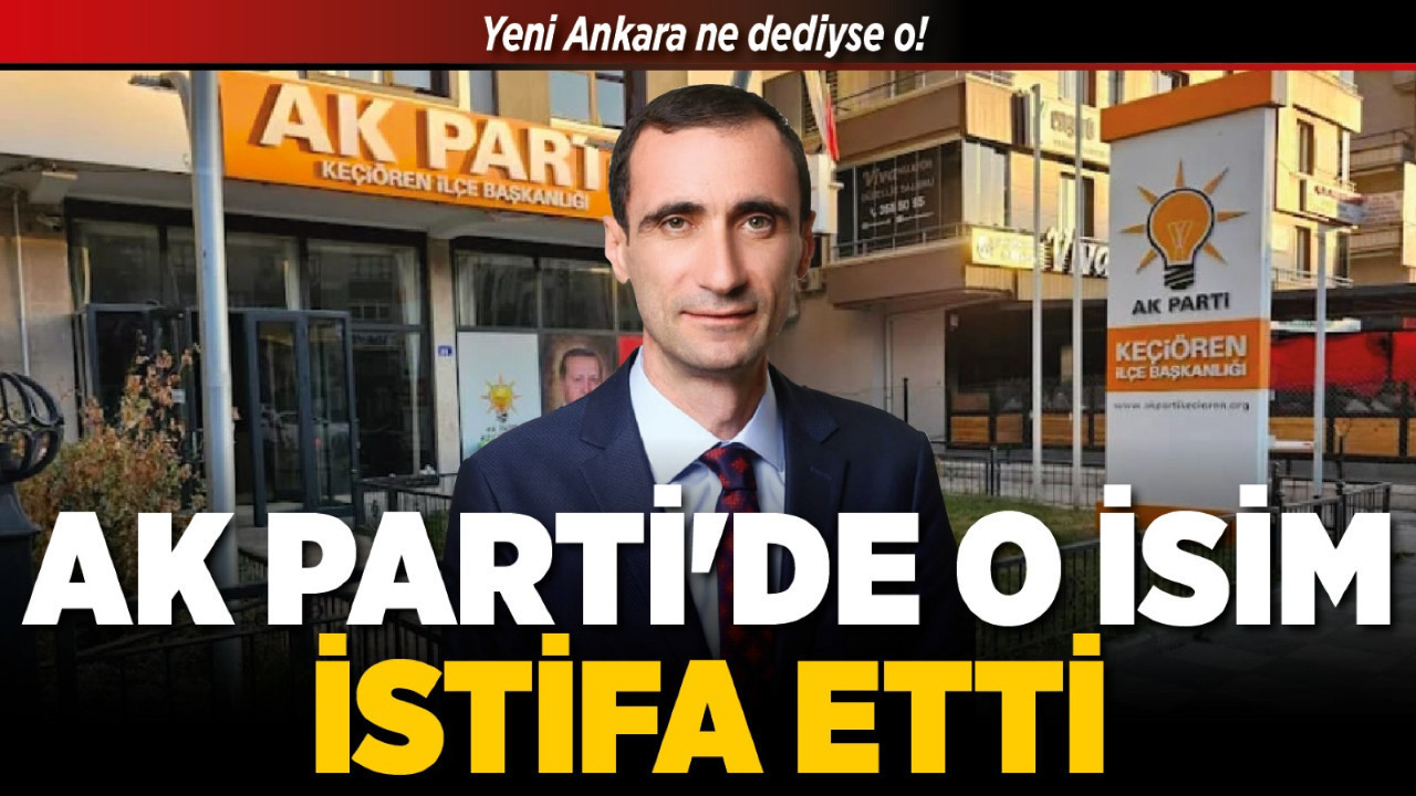 Yeni Ankara ne dediyse o! AK Parti'de o isim istifa etti