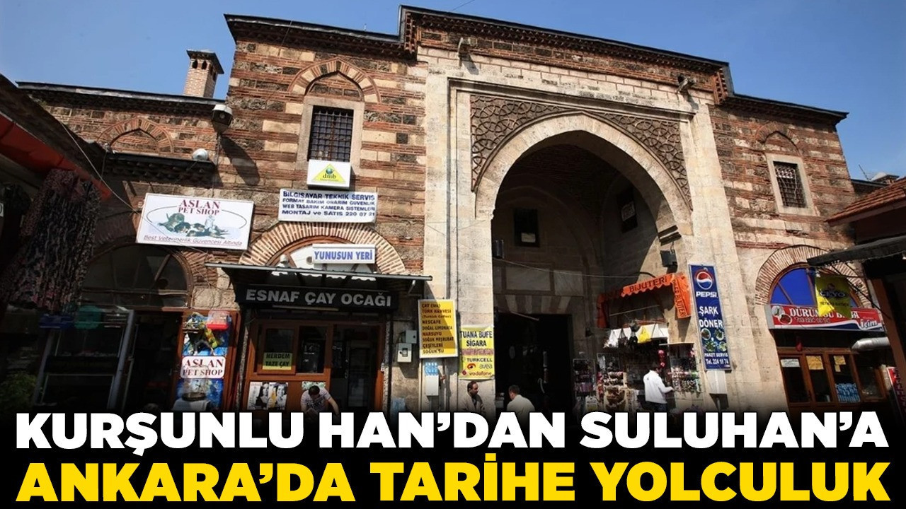 Kurşunlu Han’dan Suluhan’a Ankara’da tarihe yolculuk! Geçmişin ticaret merkezi bugün nasıl yaşıyor?