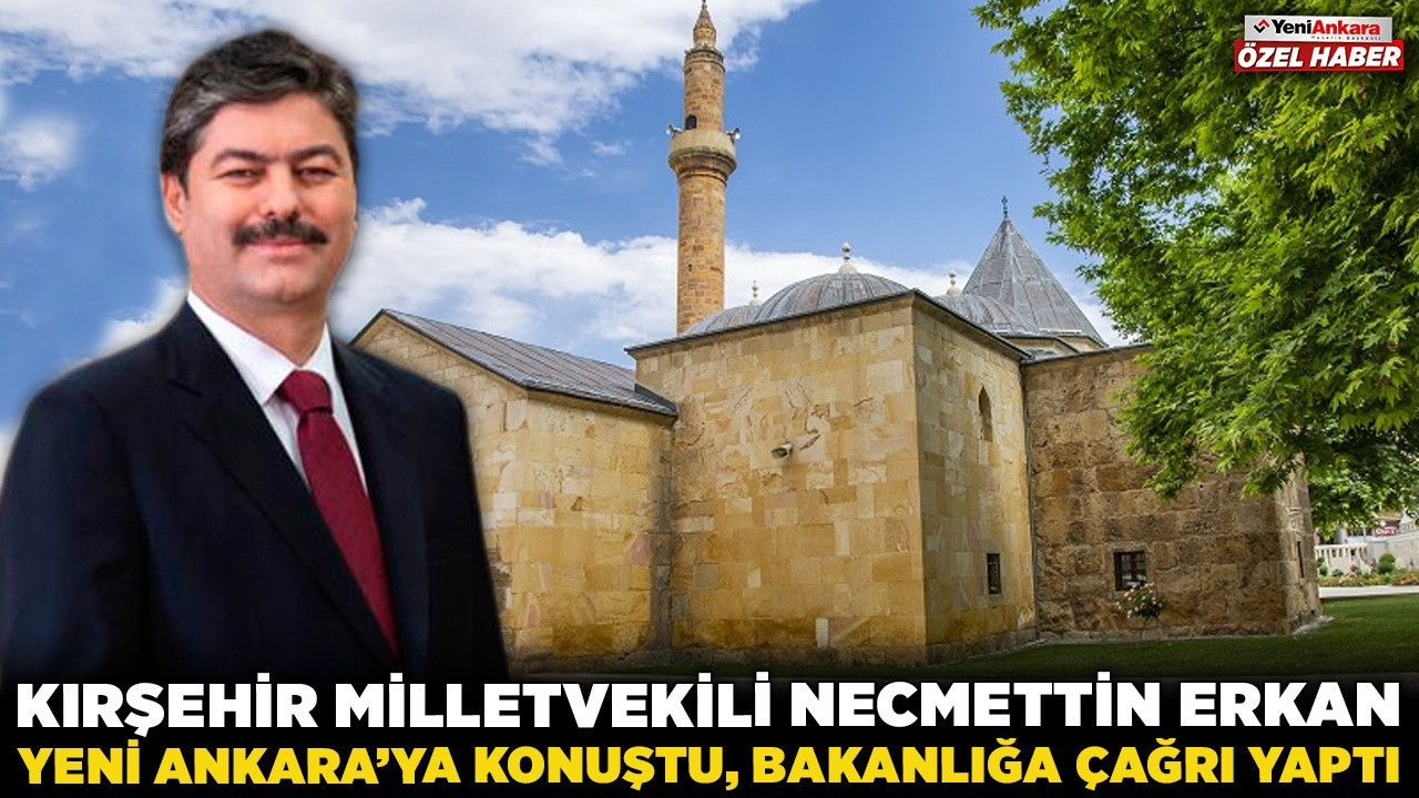 Kırşehir Milletvekili Necmettin Erkan, Yeni Ankara'ya konuştu, bakanlığa "Kültür Yolu" çağrısı yaptı