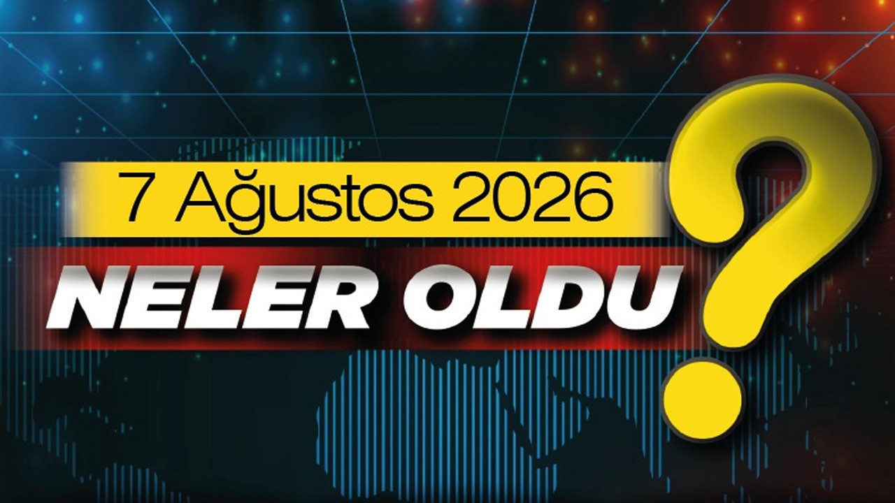 7 Ağustos 2026'da Ankara'da ve Türkiye'de neler oldu?