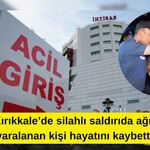 Kırıkkale’de silahlı saldırıda ağır yaralanan kişi hayatını kaybetti