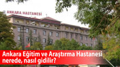 Ankara Eğitim ve Araştırma Hastanesi nerede, nasıl gidilir? Başhekimi kimdir?