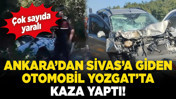 Ankara’dan Sivas’a giden otomobil Yozgat’ta kaza yaptı! Çok sayıda yaralı