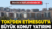 Ankara'nın en büyük yatırımlarından biri! TOKİ’den Etimesgut’a büyük konut yatırımı!