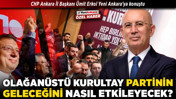 CHP Ankara İl Başkanı Ümit Erkol Yeni Ankara'ya konuştu! Olağanüstü kurultay partinin geleceğini nasıl etkileyecek?