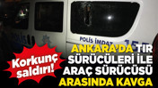 Ankara’da TIR sürücüleri ile araç sürücüsü arasında kavga!