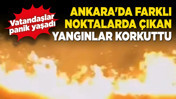 Ankara'da farklı noktalarda çıkan yangınlar korkuttu! Vatandaşlar panik yaşadı