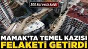 Mamak'ta temel kazısı felaketi getirdi: 300 kişi evsiz kaldı!