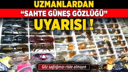 Uzmanlardan “sahte güneş gözlüğü” uyarısı: Göz sağlığınızı riske atmayın!