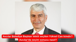 Avcılar Belediye Başkan Vekili seçilen Yüksel Can kimdir? Avcılar'da seçim sonucu nasıl?