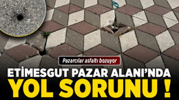 Etimesgut Pazar Alanı’nda yol sorunu! Pazarcılar asfaltı bozuyor
