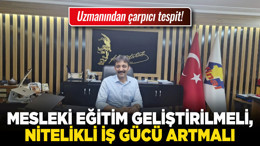 Uzmanından çarpıcı tespit! Mesleki eğitim geliştirilmeli, nitelikli iş gücü artmalı