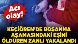 Keçiören'de boşanma aşamasındaki eşini öldüren zanlı yakalandı