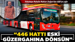 Yıldıztepe Mahalle Muhtarı Doğan'dan ABB’ye çağrı! "446 hattı eski güzergahına dönsün”