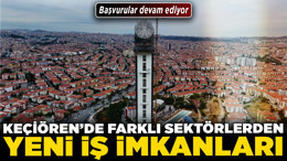 Keçiören'de farklı sektörlerden yeni iş imkanları! Başvurular devam ediyor