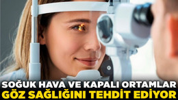 Aman dikkat! Soğuk hava ve kapalı ortamlar göz sağlığını tehdit ediyor