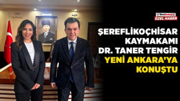 Şereflikoçhisar Kaymakamı Dr. Taner Tengir Yeni Ankara'ya konuştu: Tarımdan eğitime 'insanı yaşat' odaklı yönetim