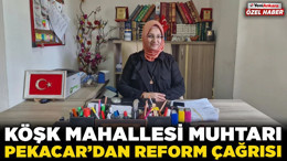 Köşk Mahallesi Muhtarı Pekacar'dan reform çağrısı! "Seçmen sayısı düşük yerlerde muhtarlık kalksın"