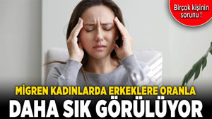 Migren kadınlarda erkeklere oranla daha sık görülüyor