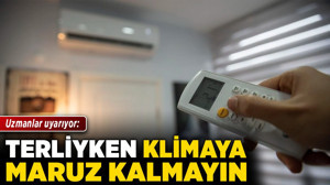 Uzmanlar uyarıyor: Terliyken klimaya maruz kalmayın!