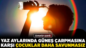 Uzmanlar uyardı: Yaz aylarında güneş çarpmasına karşı çocuklar daha savunmasız