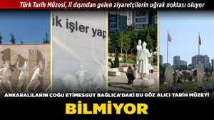 Ankaralıların çoğu Etimesgut Bağlıca’daki bu göz alıcı tarihi müzeyi bilmiyor