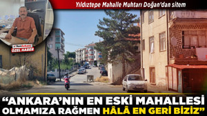 Yıldıztepe Mahalle Muhtarı Doğan’dan sitem! “Ankara’nın en eski mahallesi olmamıza rağmen hâlâ en geri biziz”