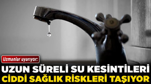 Uzmanlar uyarıyor: Uzun süreli su kesintileri ciddi sağlık riskleri taşıyor!