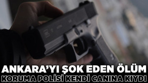 Ankara'yı şok eden ölüm! Koruma polisi kendi canına kıydı