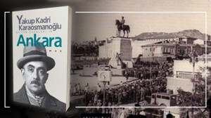 Yakup Kadri’nin Ankara romanı bugün bize ne anlatıyor?
